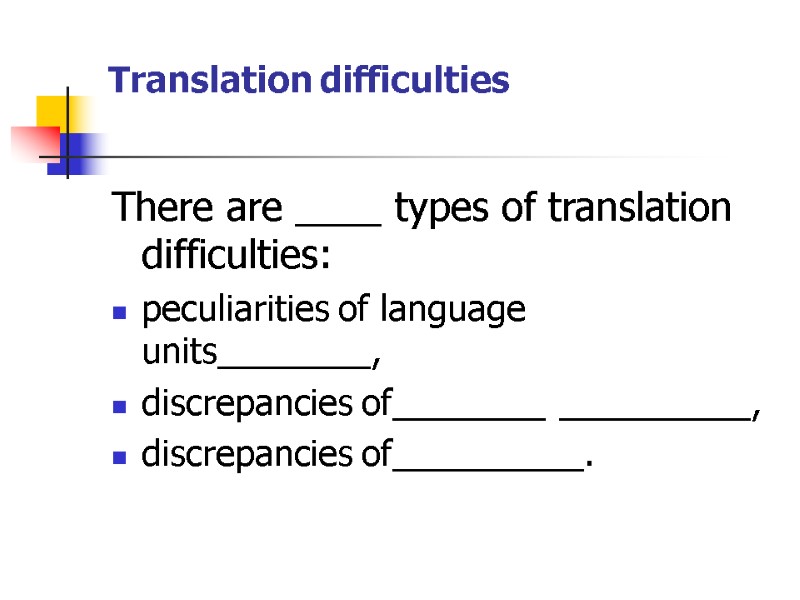 Translation difficulties  There are ____ types of translation difficulties: peculiarities of language units________,